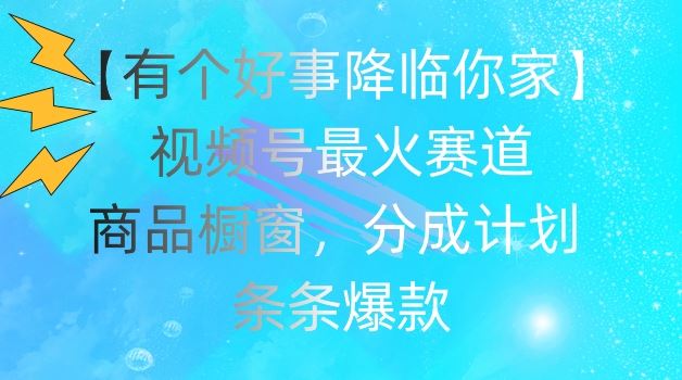 【有个好事降临你家】视频号爆火赛道，商品橱窗，分成计划，条条爆款【揭秘】网赚库-项目库-轻创网-中创网-福缘网-冒泡网-资源之家-魔方项目库网赚库