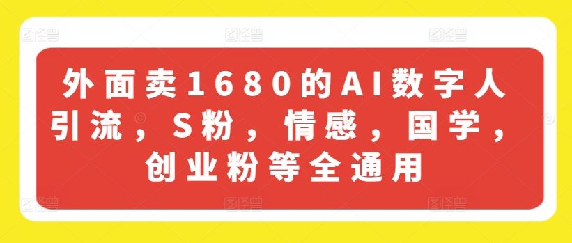外面卖1680的AI数字人引流，S粉，情感，国学，创业粉等全通用网赚库-项目库-轻创网-中创网-福缘网-冒泡网-资源之家-魔方项目库网赚库