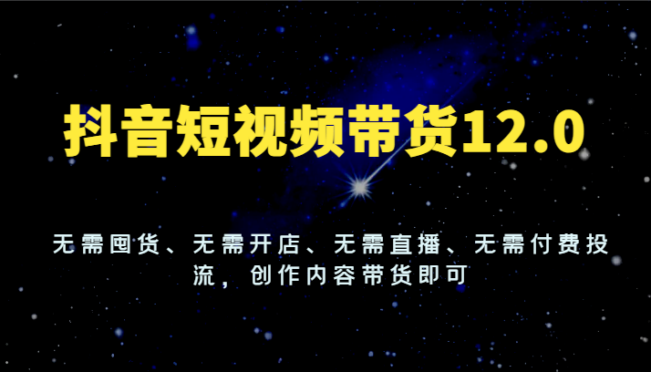 抖音短视频带货12.0，无需囤货、无需开店、无需直播、无需付费投流，创作内容带货即可网赚库-项目库-轻创网-中创网-福缘网-冒泡网-资源之家-魔方项目库网赚库