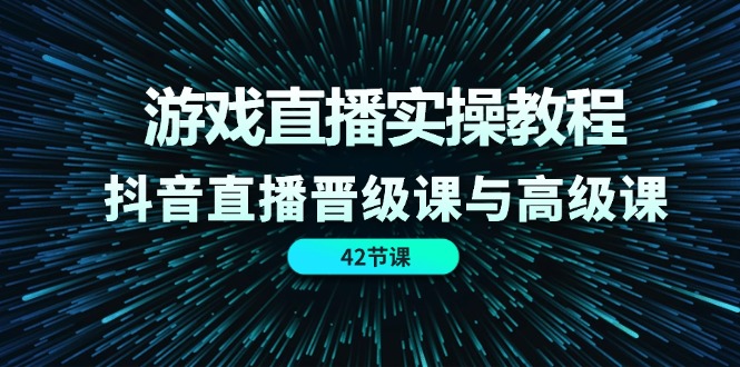 游戏直播实操教程，抖音直播晋级课与高级课（42节）网赚库-项目库-轻创网-中创网-福缘网-冒泡网-资源之家-魔方项目库网赚库