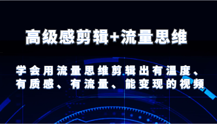 高级感剪辑+流量思维 学会用流量思维剪辑出有温度、有质感、有流量、能变现的视频网赚库-项目库-轻创网-中创网-福缘网-冒泡网-资源之家-魔方项目库网赚库