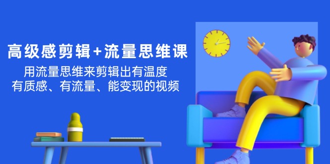 （11589期）高级感 剪辑+流量思维：用流量思维剪辑出有温度/有质感/有流量/能变现视频网赚库-项目库-轻创网-中创网-福缘网-冒泡网-资源之家-魔方项目库网赚库