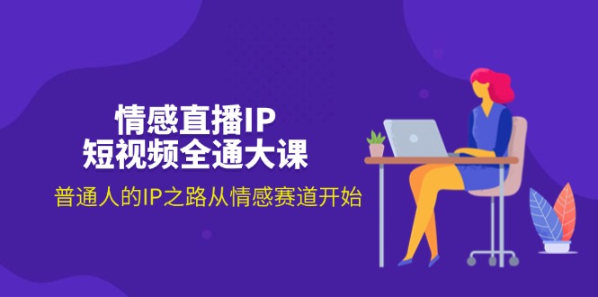 （11590期）情感直播IP短视频全通大课，普通人的IP之路从情感赛道开始（18节）网赚库-项目库-轻创网-中创网-福缘网-冒泡网-资源之家-魔方项目库网赚库