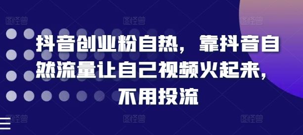 抖音创业粉自热，靠抖音自然流量让自己视频火起来，不用投流网赚库-项目库-轻创网-中创网-福缘网-冒泡网-资源之家-魔方项目库网赚库