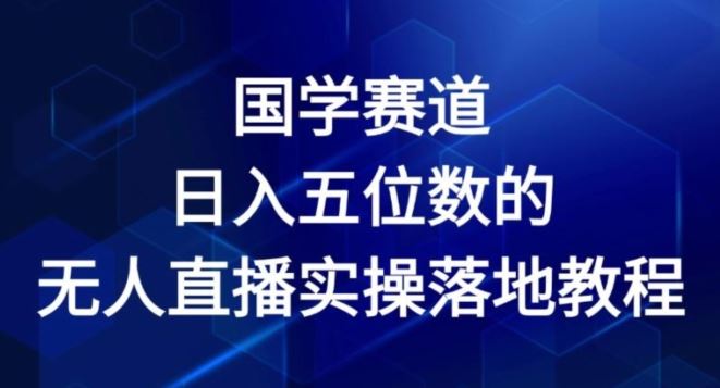 国学赛道-2024年日入五位数无人直播实操落地教程【揭秘】网赚库-项目库-轻创网-中创网-福缘网-冒泡网-资源之家-魔方项目库网赚库
