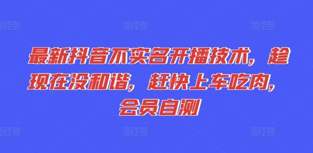 最新抖音不实名开播技术，趁现在没和谐，赶快上车吃肉，会员自测网赚库-项目库-轻创网-中创网-福缘网-冒泡网-资源之家-魔方项目库网赚库