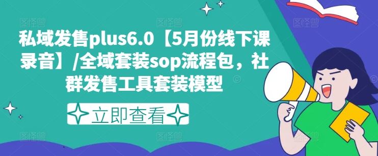 私域发售plus6.0【5月份线下课录音】/全域套装sop流程包，社群发售工具套装模型网赚库-项目库-轻创网-中创网-福缘网-冒泡网-资源之家-魔方项目库网赚库