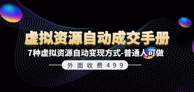 外面收费499《虚拟资源自动成交手册》7种虚拟资源自动变现方式-普通人可做网赚库-项目库-轻创网-中创网-福缘网-冒泡网-资源之家-魔方项目库网赚库