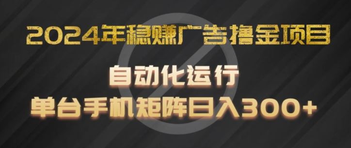 2024年稳赚广告撸金项目，全程自动化运行，单台手机就可以矩阵操作，日入300+【揭秘】网赚库-项目库-轻创网-中创网-福缘网-冒泡网-资源之家-魔方项目库网赚库