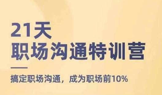 21天职场沟通特训营，搞定职场沟通，成为职场前10%网赚库-项目库-轻创网-中创网-福缘网-冒泡网-资源之家-魔方项目库网赚库