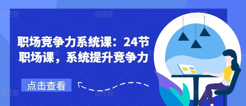 职场竞争力系统课：24节职场课，系统提升竞争力网赚库-项目库-轻创网-中创网-福缘网-冒泡网-资源之家-魔方项目库网赚库