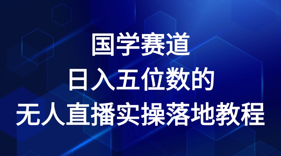 国学赛道-2024年日入五位数无人直播实操落地教程网赚库-项目库-轻创网-中创网-福缘网-冒泡网-资源之家-魔方项目库网赚库