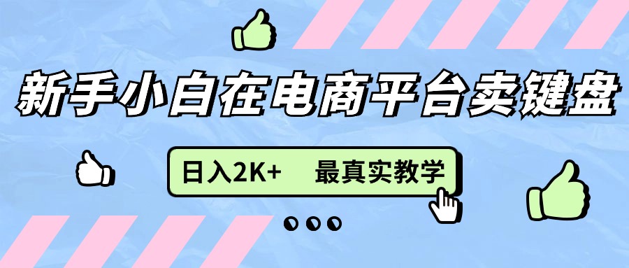 （11610期）新手小白在电商平台卖键盘，日入2K+最真实教学网赚库-项目库-轻创网-中创网-福缘网-冒泡网-资源之家-魔方项目库网赚库