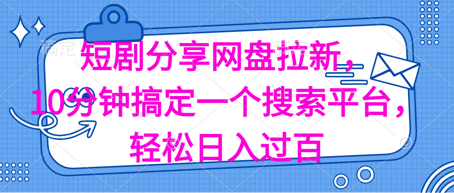 （11611期）分享短剧网盘拉新，十分钟搞定一个搜索平台，轻松日入过百网赚库-项目库-轻创网-中创网-福缘网-冒泡网-资源之家-魔方项目库网赚库