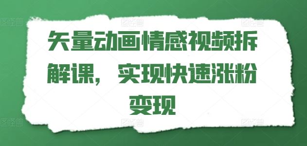 矢量动画情感视频拆解课，实现快速涨粉变现网赚库-项目库-轻创网-中创网-福缘网-冒泡网-资源之家-魔方项目库网赚库