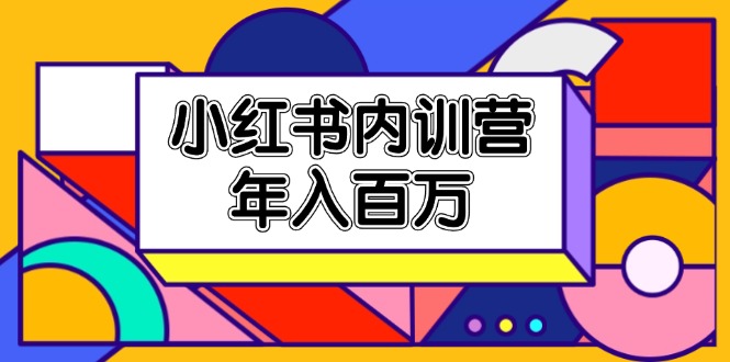 小红书内训营，底层逻辑/定位赛道/账号包装/内容策划/爆款创作/年入百万网赚库-项目库-轻创网-中创网-福缘网-冒泡网-资源之家-魔方项目库网赚库