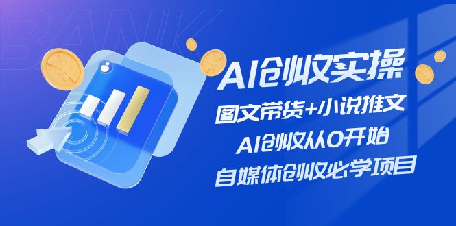 （11638期）AI创收实操—图文带货+小说推文，AI创收从0开始，自媒体创收必学项目网赚库-项目库-轻创网-中创网-福缘网-冒泡网-资源之家-魔方项目库网赚库