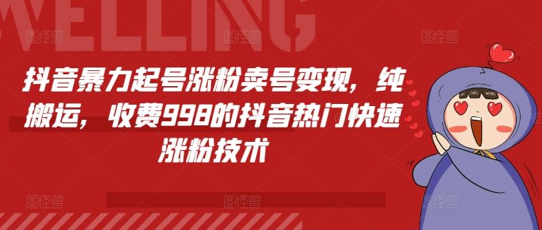 抖音暴力起号涨粉卖号变现，纯搬运，收费998的抖音热门快速涨粉技术网赚库-项目库-轻创网-中创网-福缘网-冒泡网-资源之家-魔方项目库网赚库
