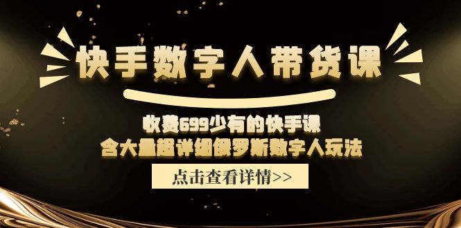 收费699少有的快手数字人带货课，含大量超详细俄罗斯数字人玩法网赚库-项目库-轻创网-中创网-福缘网-冒泡网-资源之家-魔方项目库网赚库