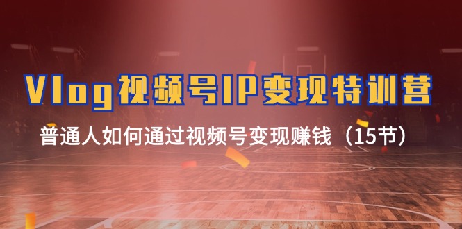 （11654期）Vlog 视频号IP变现特训营，普通人如何通过视频号变现赚钱（15节）网赚库-项目库-轻创网-中创网-福缘网-冒泡网-资源之家-魔方项目库网赚库