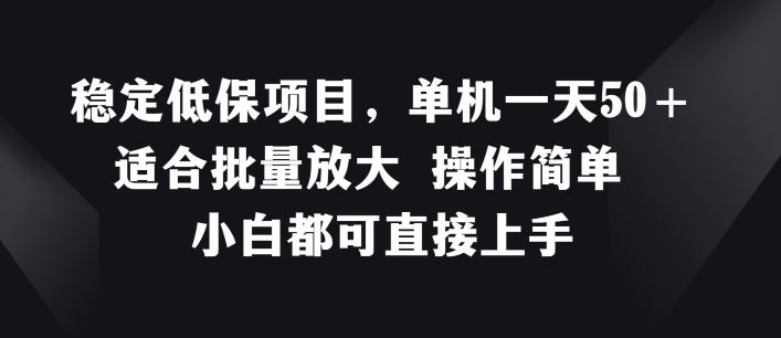 稳定低保项目，单机一天50+适合批量放大 操作简单 小白都可直接上手【揭秘】网赚库-项目库-轻创网-中创网-福缘网-冒泡网-资源之家-魔方项目库网赚库