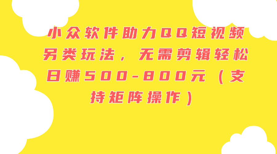 （11736期）小众软件助力QQ短视频另类玩法，无需剪辑轻松日赚500-800元（支持矩阵…网赚库-项目库-轻创网-中创网-福缘网-冒泡网-资源之家-魔方项目库网赚库