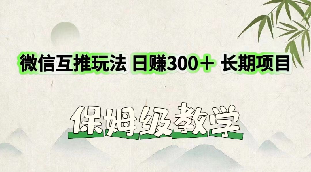 微信互推玩法 日赚300＋长期项目 保姆级教学网赚库-项目库-轻创网-中创网-福缘网-冒泡网-资源之家-魔方项目库网赚库