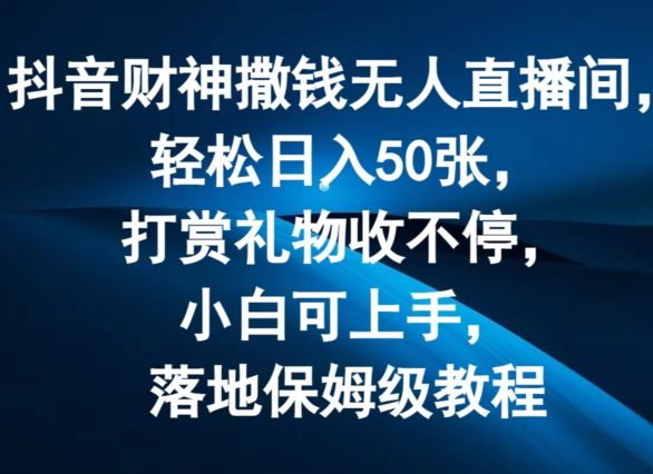抖音财神撒钱无人直播间轻松日入50张，打赏礼物收不停，小白可上手，落地保姆级教程【揭秘】网赚库-项目库-轻创网-中创网-福缘网-冒泡网-资源之家-魔方项目库网赚库
