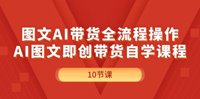 （11758期）图文AI带货全流程操作，AI图文即创带货自学课程网赚库-项目库-轻创网-中创网-福缘网-冒泡网-资源之家-魔方项目库网赚库