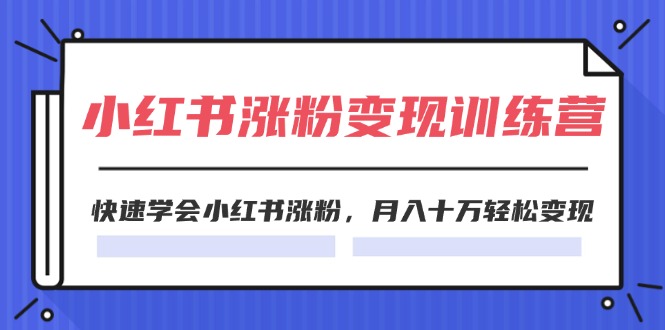 （11762期）2024小红书涨粉变现训练营，快速学会小红书涨粉，月入十万轻松变现(40节)网赚库-项目库-轻创网-中创网-福缘网-冒泡网-资源之家-魔方项目库网赚库