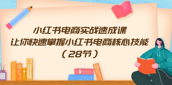 小红书电商实战速成课，让你快速掌握小红书电商核心技能（28节）网赚库-项目库-轻创网-中创网-福缘网-冒泡网-资源之家-魔方项目库网赚库