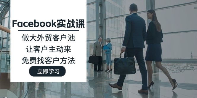 （11913期）Facebook实战课：做大外贸客户池，让客户主动来，免费找客户方法网赚库-项目库-轻创网-中创网-福缘网-冒泡网-资源之家-魔方项目库网赚库