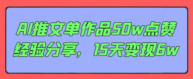 AI推文单作品50w点赞经验分享，15天变现6w网赚库-项目库-轻创网-中创网-福缘网-冒泡网-资源之家-魔方项目库网赚库