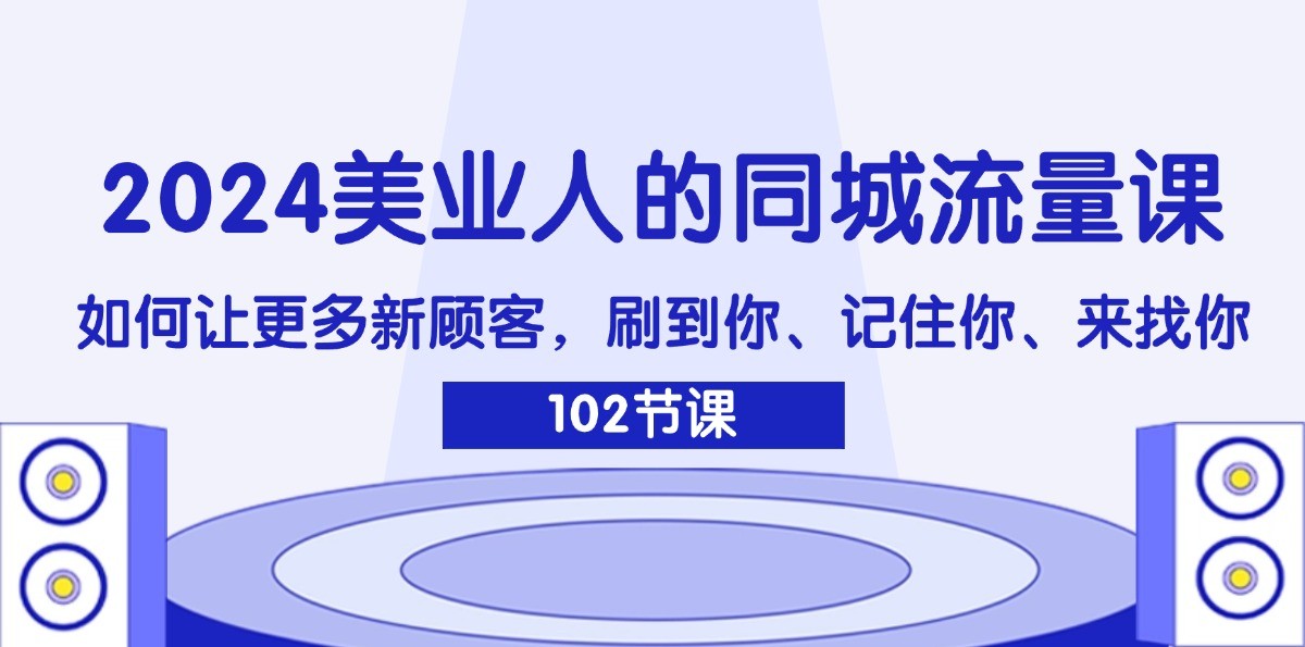 2024美业人的同城流量课：如何让更多新顾客，刷到你、记住你、来找你网赚库-项目库-轻创网-中创网-福缘网-冒泡网-资源之家-魔方项目库网赚库