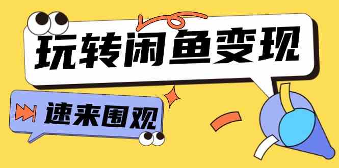 从0到1系统玩转闲鱼变现，教你核心选品思维，提升产品曝光及转化率（15节）网赚库-项目库-轻创网-中创网-福缘网-冒泡网-资源之家-魔方项目库网赚库