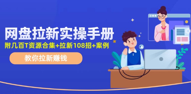 最新网盘拉新教程，网盘拉新108招，拉新赚钱实操手册（附案例）网赚库-项目库-轻创网-中创网-福缘网-冒泡网-资源之家-魔方项目库网赚库