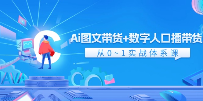 Ai图文带货+数字人口播带货，从0-1实战体系课（43节）网赚库-项目库-轻创网-中创网-福缘网-冒泡网-资源之家-魔方项目库网赚库
