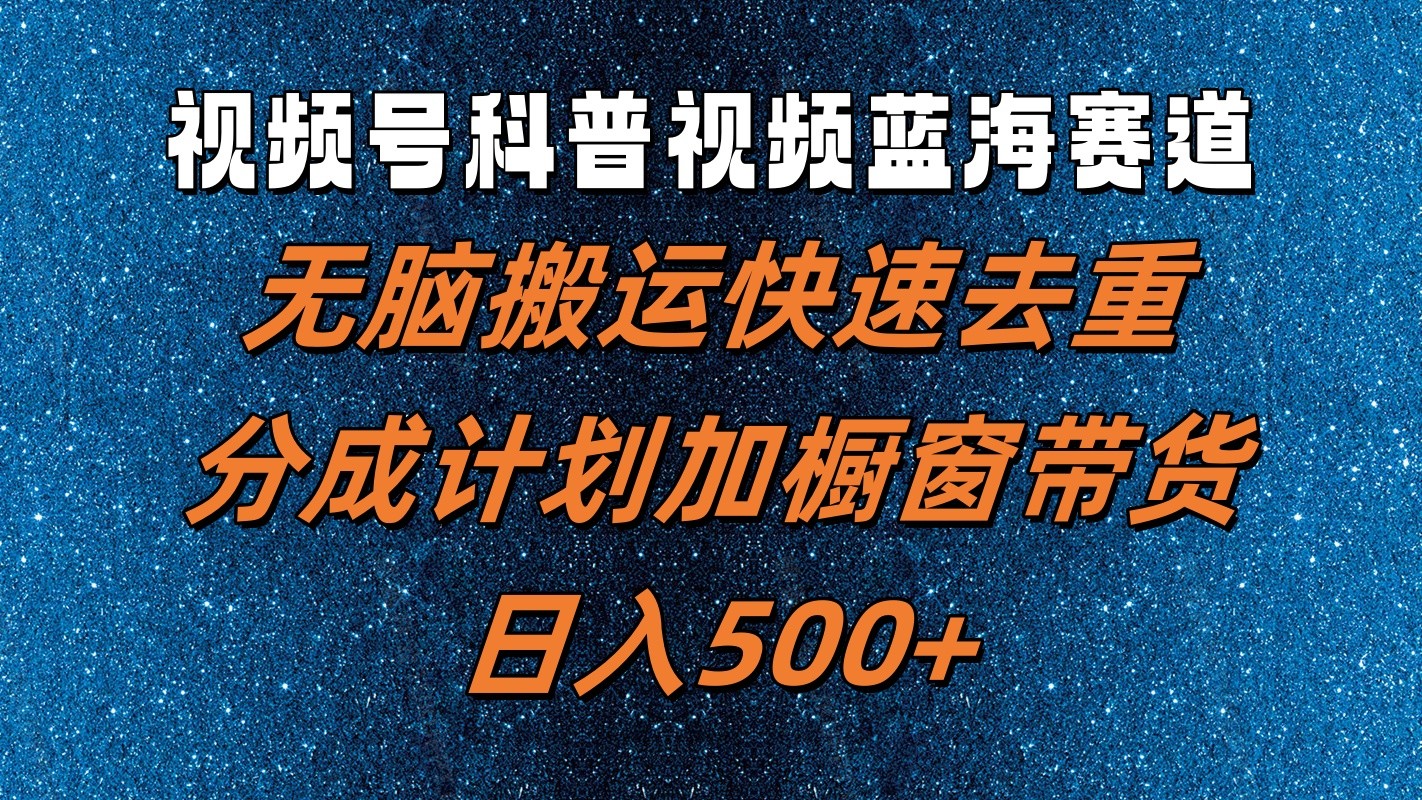 视频号科普视频蓝海赛道，无脑搬运快速去重，分成计划加橱窗带货，日入500+网赚库-项目库-轻创网-中创网-福缘网-冒泡网-资源之家-魔方项目库网赚库