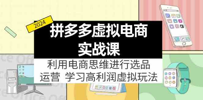 拼多多虚拟资源实战玩法：电商思维进行选品+运营，高利润虚拟玩法！网赚库-项目库-轻创网-中创网-福缘网-冒泡网-资源之家-魔方项目库网赚库