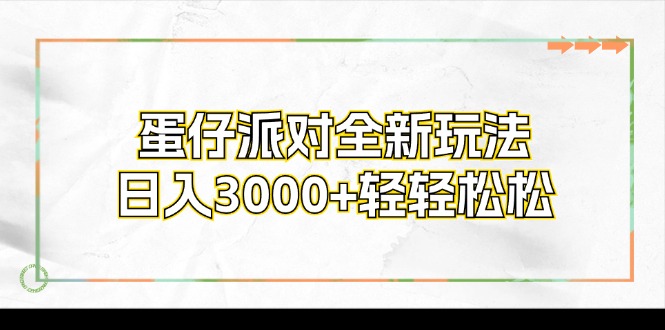 （12048期）蛋仔派对全新玩法，日入3000+轻轻松松网赚库-项目库-轻创网-中创网-福缘网-冒泡网-资源之家-魔方项目库网赚库