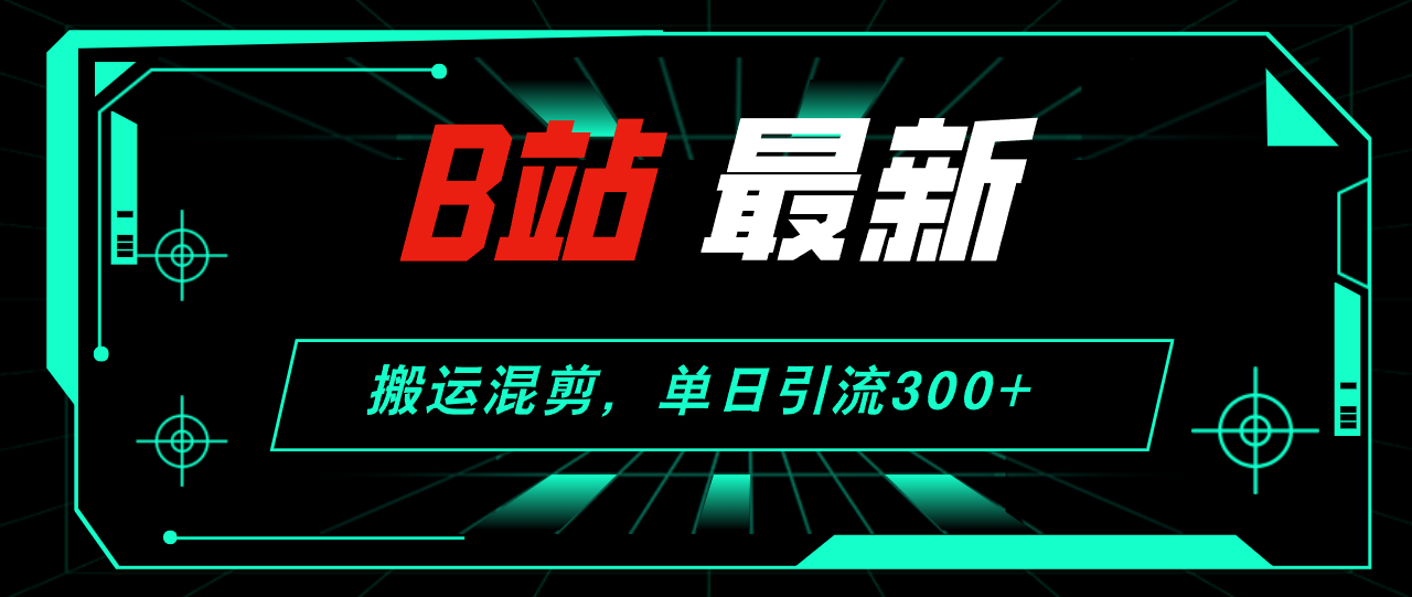 （12085期）B站最新，搬运混剪，单日引流300+创业粉网赚库-项目库-轻创网-中创网-福缘网-冒泡网-资源之家-魔方项目库网赚库