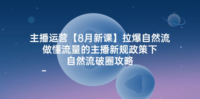 （12094期）主播运营【8月新课】拉爆自然流，做懂流量的主播新规政策下，自然流破…网赚库-项目库-轻创网-中创网-福缘网-冒泡网-资源之家-魔方项目库网赚库