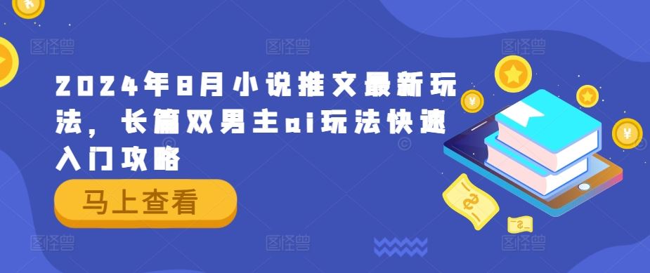 2024年8月小说推文最新玩法，长篇双男主ai玩法快速入门攻略网赚库-项目库-轻创网-中创网-福缘网-冒泡网-资源之家-魔方项目库网赚库