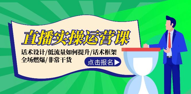 直播实操运营课：话术设计/低流量如何提升/话术框架/全场燃爆/非常干货网赚库-项目库-轻创网-中创网-福缘网-冒泡网-资源之家-魔方项目库网赚库