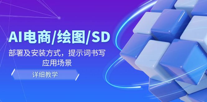 AI电商/绘图/SD/详细教程：部署及安装方式，提示词书写，应用场景网赚库-项目库-轻创网-中创网-福缘网-冒泡网-资源之家-魔方项目库网赚库