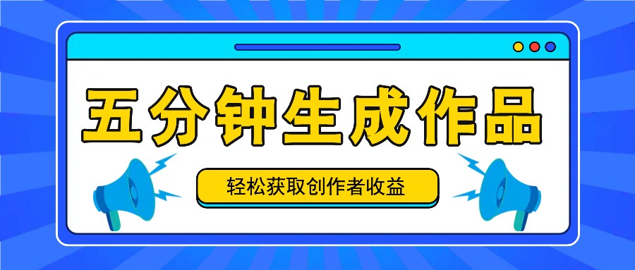 五分钟内即可生成一个原创作品，每日获取创作者收益100-300+！网赚库-项目库-轻创网-中创网-福缘网-冒泡网-资源之家-魔方项目库网赚库