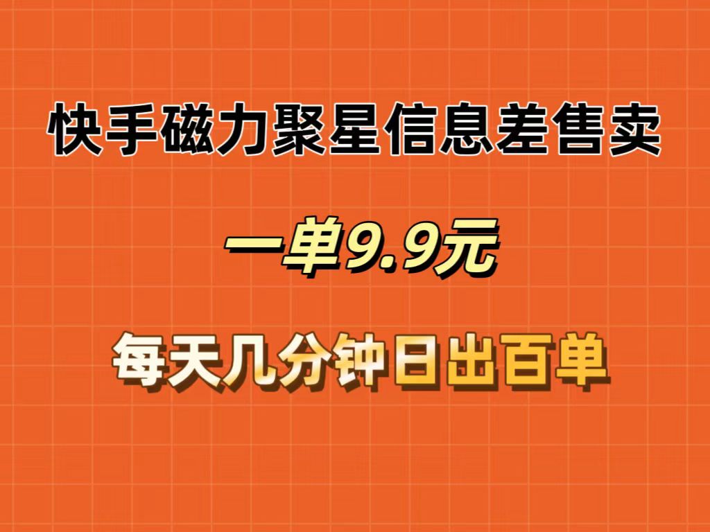 （12150期）快手磁力聚星信息差售卖，一单9.9.每天几分钟，日出百单网赚库-项目库-轻创网-中创网-福缘网-冒泡网-资源之家-魔方项目库网赚库