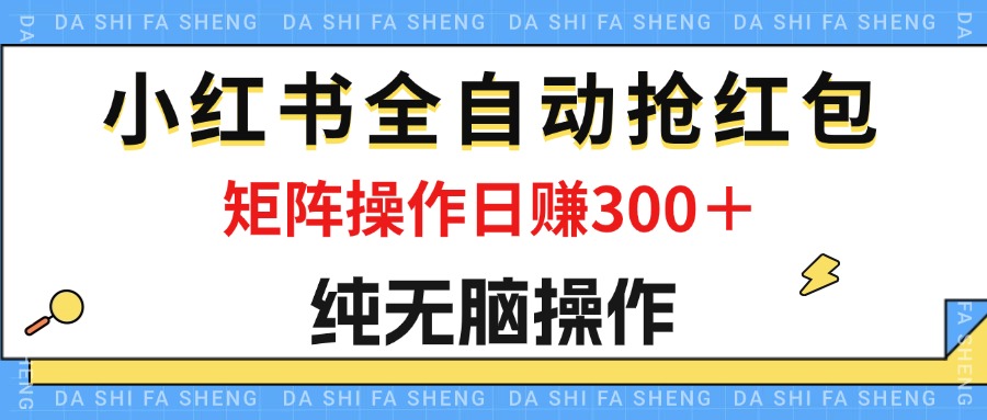 （12151期）最新小红书全自动抢红包，单号一天50＋  矩阵操作日入300＋，纯无脑操作网赚库-项目库-轻创网-中创网-福缘网-冒泡网-资源之家-魔方项目库网赚库