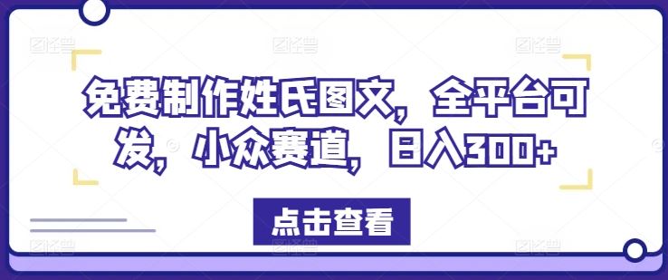免费制作姓氏图文，全平台可发，小众赛道，日入300+【揭秘】网赚库-项目库-轻创网-中创网-福缘网-冒泡网-资源之家-魔方项目库网赚库