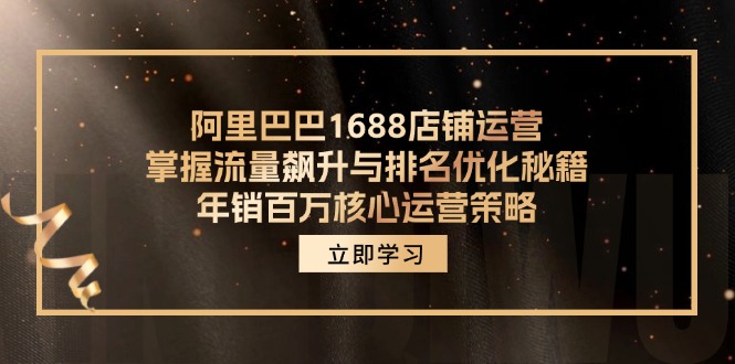 （12184期）阿里巴巴1688店铺运营，掌握流量飙升与排名优化秘籍 年销百万核心运营策略网赚库-项目库-轻创网-中创网-福缘网-冒泡网-资源之家-魔方项目库网赚库